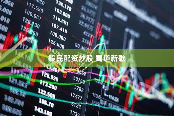 股民配资炒股 蜀道新歌