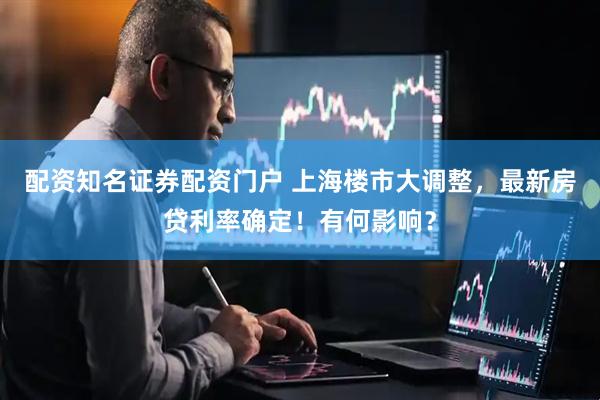 配资知名证券配资门户 上海楼市大调整，最新房贷利率确定！有何影响？