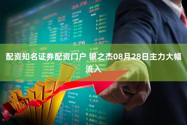 配资知名证券配资门户 银之杰08月28日主力大幅流入