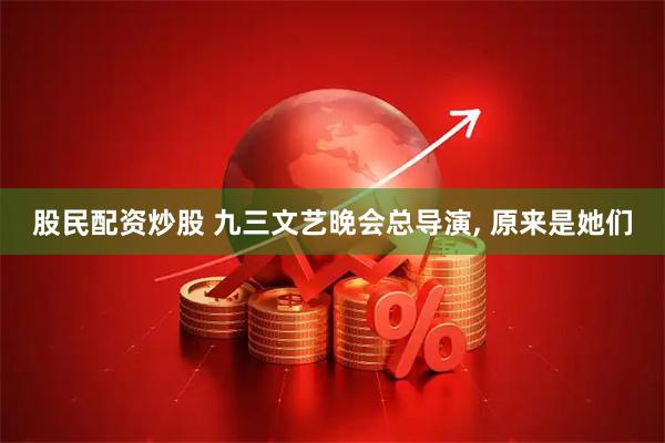 股民配资炒股 九三文艺晚会总导演, 原来是她们