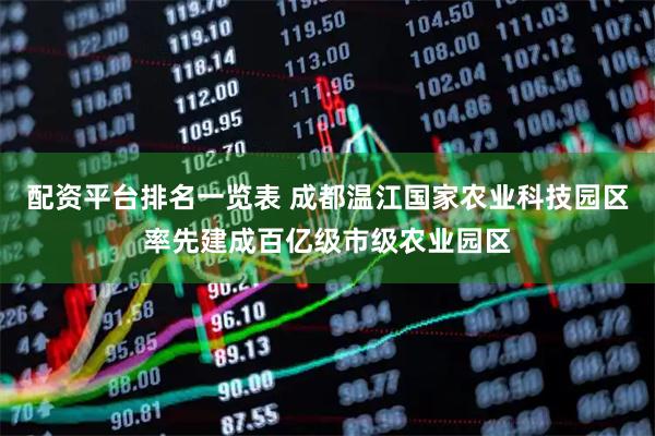 配资平台排名一览表 成都温江国家农业科技园区率先建成百亿级市级农业园区