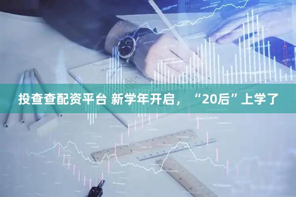 投查查配资平台 新学年开启， “20后”上学了